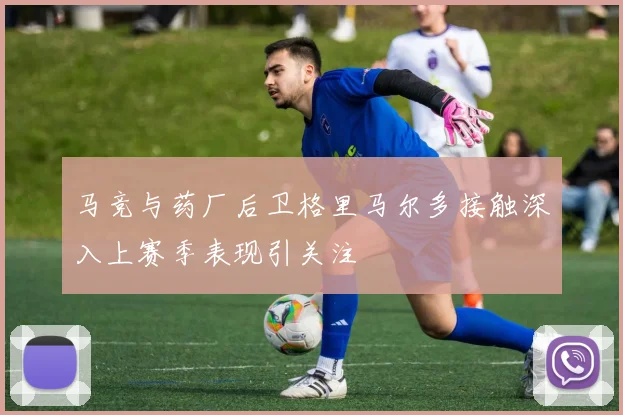 马竞与药厂后卫格里马尔多接触深入上赛季表现引关注