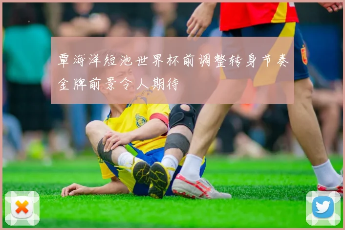 覃海洋短池世界杯前调整转身节奏金牌前景令人期待